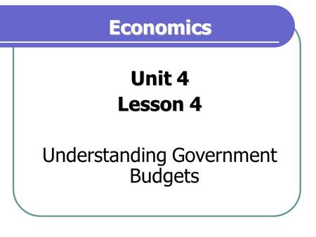 Economics Unit 4 Lesson 4 Understanding Government Budgets.