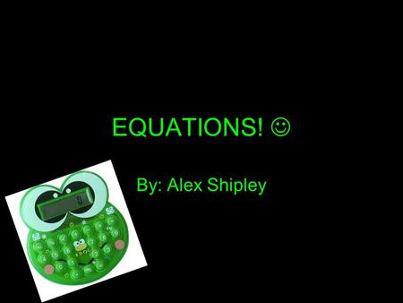 EQUATIONS! By: Alex Shipley. Definition A statement that two quantities are equal. Uses an equal sign; not an expression. Any alphabetical letter can.