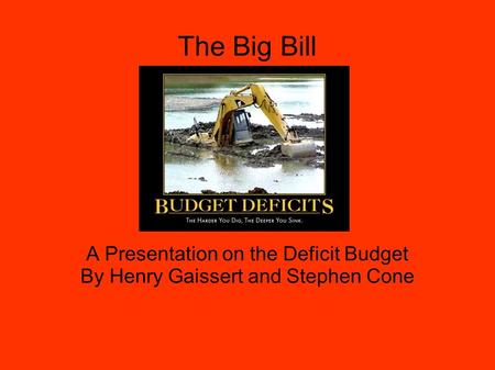 The Big Bill A Presentation on the Deficit Budget By Henry Gaissert and Stephen Cone.