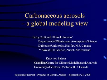 Carbonaceous aerosols – a global modeling view Betty Croft and Ulrike Lohmann * Department of Physics and Atmospheric Science Dalhousie University, Halifax,