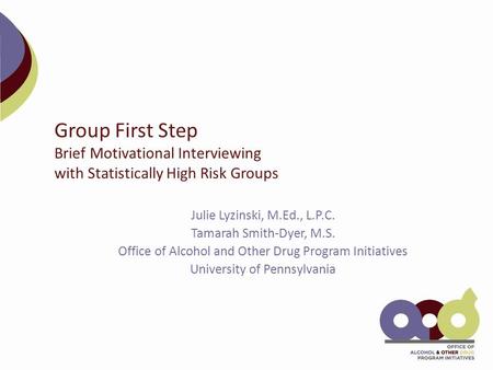 Group First Step Brief Motivational Interviewing with Statistically High Risk Groups Julie Lyzinski, M.Ed., L.P.C. Tamarah Smith-Dyer, M.S. Office of Alcohol.