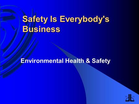 Safety Is Everybody's Business Environmental Health & Safety.