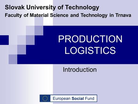 PRODUCTION LOGISTICS Introduction Slovak University of Technology Faculty of Material Science and Technology in Trnava.