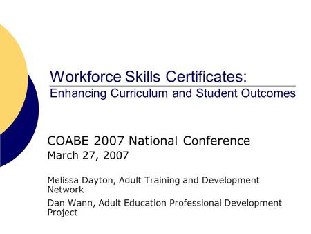 Workforce Skills Certificates: Enhancing Curriculum and Student Outcomes COABE 2007 National Conference March 27, 2007 Melissa Dayton, Adult Training and.