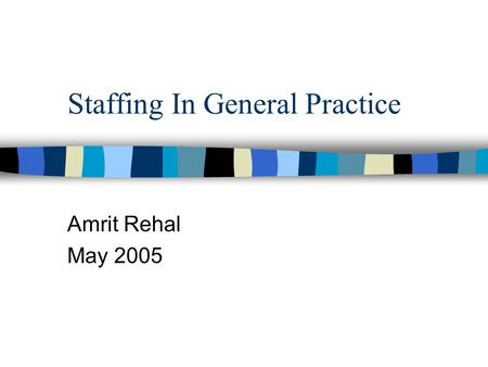 Staffing In General Practice Amrit Rehal May 2005.