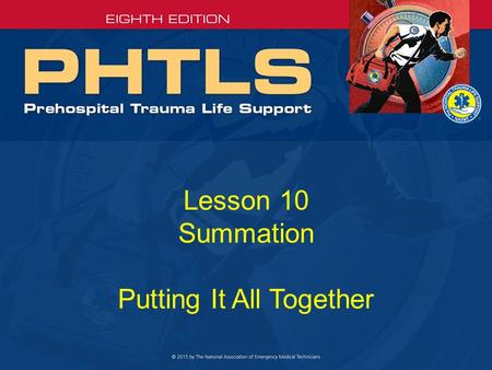 Lesson 10 Summation Putting It All Together. Key Points (1 of 4) Safety of providers and patients –Number one priority Prearrival preparedness and scene.