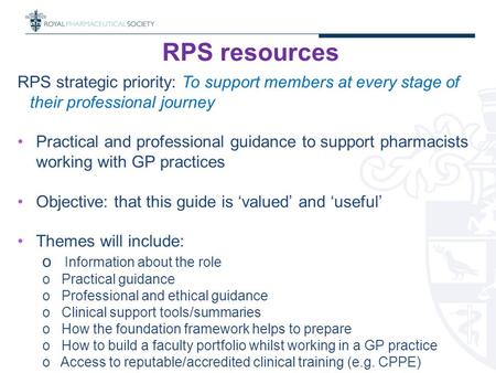 RPS resources RPS strategic priority: To support members at every stage of their professional journey Practical and professional guidance to support pharmacists.