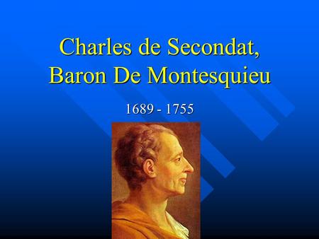 Charles de Secondat, Baron De Montesquieu 1689 - 1755.