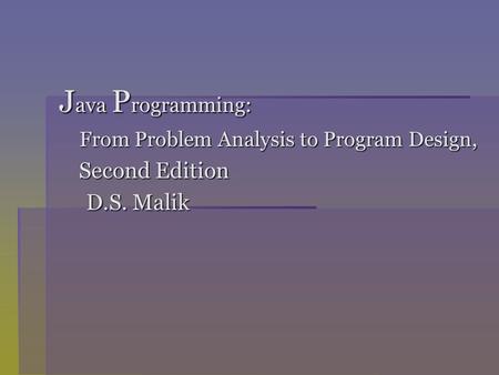 J ava P rogramming: From Problem Analysis to Program Design, From Problem Analysis to Program Design, Second Edition Second Edition D.S. Malik D.S. Malik.