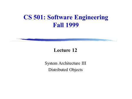 CS 501: Software Engineering Fall 1999 Lecture 12 System Architecture III Distributed Objects.