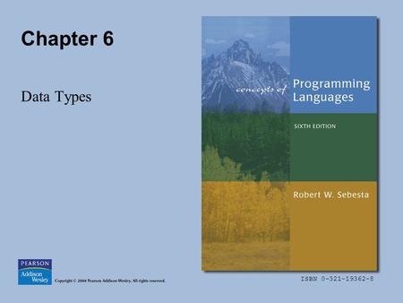 ISBN 0-321-19362-8 Chapter 6 Data Types. Copyright © 2004 Pearson Addison-Wesley. All rights reserved.6-2 Chapter 6 Topics Introduction Primitive Data.