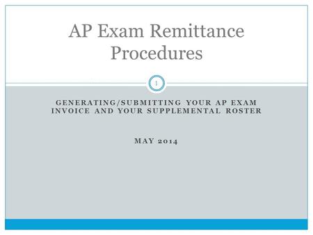 GENERATING/SUBMITTING YOUR AP EXAM INVOICE AND YOUR SUPPLEMENTAL ROSTER MAY 2014 1 AP Exam Remittance Procedures.