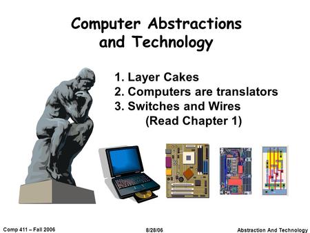 Abstraction And Technology 1 Comp 411 – Fall 2006 8/28/06 Computer Abstractions and Technology 1. Layer Cakes 2. Computers are translators 3. Switches.