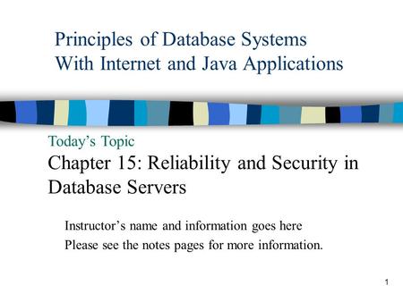 1 Principles of Database Systems With Internet and Java Applications Today’s Topic Chapter 15: Reliability and Security in Database Servers Instructor’s.