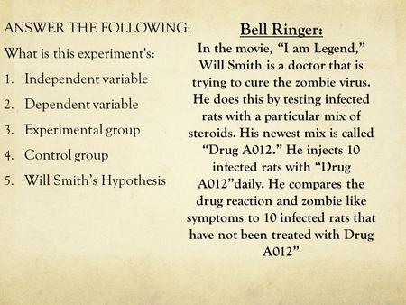 Bell Ringer: In the movie, “I am Legend,” Will Smith is a doctor that is trying to cure the zombie virus. He does this by testing infected rats with a.