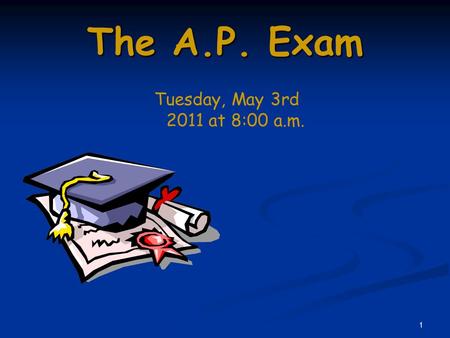 1 The A.P. Exam Tuesday, May 3rd 2011 at 8:00 a.m.