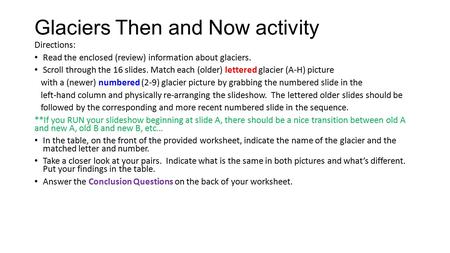 Glaciers Then and Now activity Directions: Read the enclosed (review) information about glaciers. Scroll through the 16 slides. Match each (older) lettered.