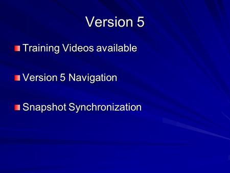 Version 5 Training Videos available Version 5 Navigation Snapshot Synchronization.