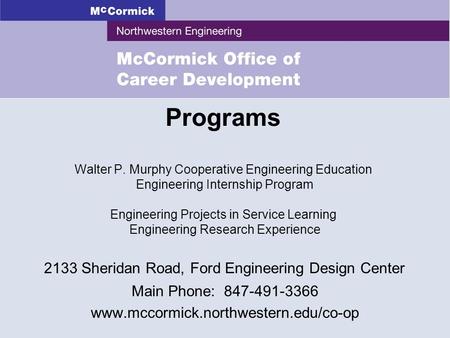 2133 Sheridan Road, Ford Engineering Design Center Main Phone: 847-491-3366 www.mccormick.northwestern.edu/co-op Programs Walter P. Murphy Cooperative.