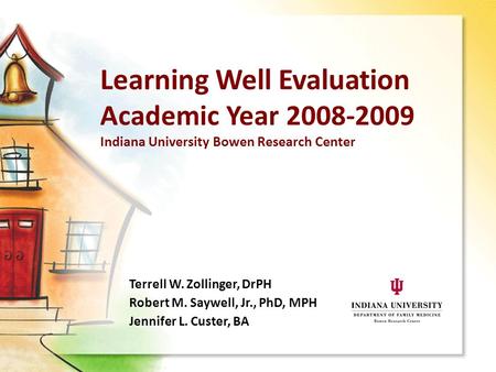 Learning Well Evaluation Academic Year 2008-2009 Indiana University Bowen Research Center Terrell W. Zollinger, DrPH Robert M. Saywell, Jr., PhD, MPH Jennifer.