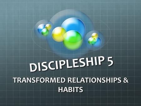 DISCIPLESHIP 5 TRANSFORMED RELATIONSHIPS & HABITS.