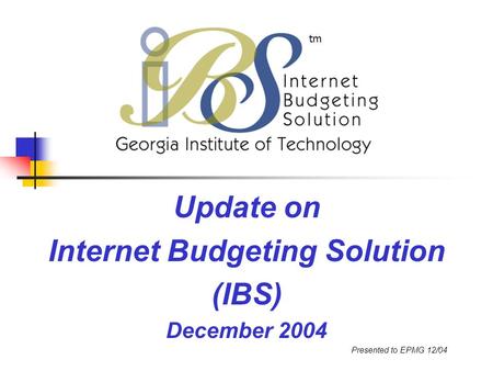 Update on Internet Budgeting Solution (IBS) December 2004 Presented to EPMG 12/04 tm.