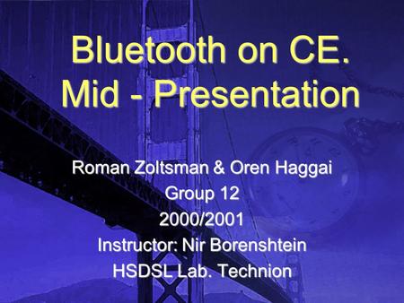 Bluetooth on CE. Mid - Presentation Roman Zoltsman & Oren Haggai Group 12 2000/2001 Instructor: Nir Borenshtein HSDSL Lab. Technion.