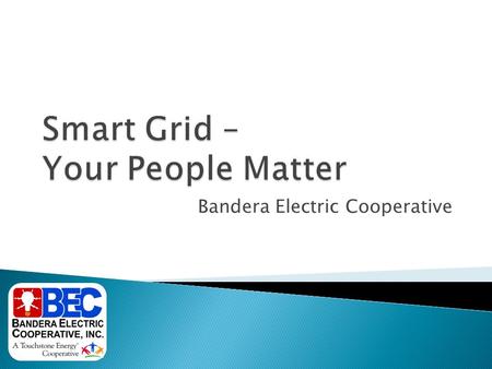 Bandera Electric Cooperative.  Members – 23,865  Meters – 31,678  Miles of line – 4,385  Serve Bandera, Bexar, Kendall, Kerr, Medina, Real and Uvalde.