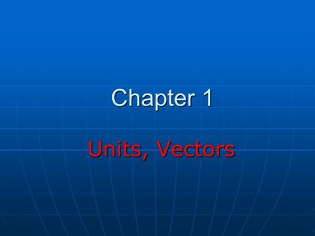 Chapter 1 Units, Vectors Units, Vectors. Theories and Experiments The goal of physics is to develop theories based on experiments The goal of physics.