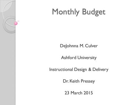 Monthly Budget DeJohnna M. Culver Ashford University Instructional Design & Delivery Dr. Keith Pressey 23 March 2015.