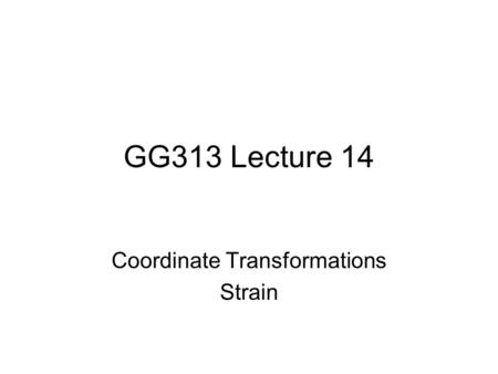 GG313 Lecture 14 Coordinate Transformations Strain.