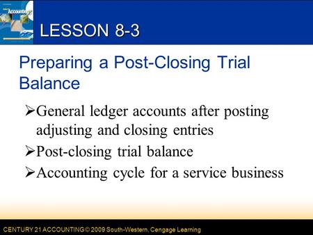 CENTURY 21 ACCOUNTING © 2009 South-Western, Cengage Learning LESSON 8-3 Preparing a Post-Closing Trial Balance  General ledger accounts after posting.