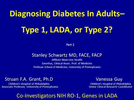 Diagnosing Diabetes In Adults– Type 1, LADA, or Type 2? Stanley Schwartz MD, FACE, FACP Affiliate Main Line Health Emeritus, Clinical Assoc. Prof. of Medicine.