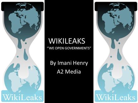 WIKILEAKS ‘’WE OPEN GOVERNMENTS” By Imani Henry A2 Media.