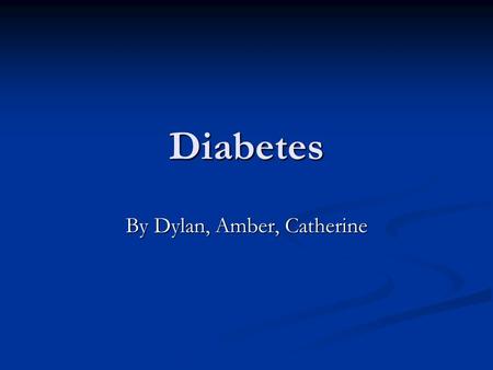 Diabetes By Dylan, Amber, Catherine. Types of diabetes There are three main types of diabetes There are three main types of diabetes Type 1 diabetes is.