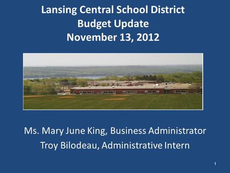 Lansing Central School District Budget Update November 13, 2012 Ms. Mary June King, Business Administrator Troy Bilodeau, Administrative Intern 1.