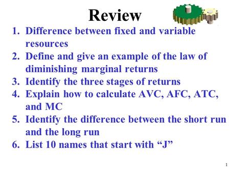 Review 1.Difference between fixed and variable resources 2.Define and give an example of the law of diminishing marginal returns 3.Identify the three stages.