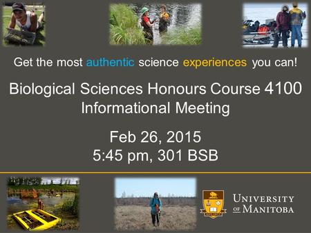 Get the most authentic science experiences you can! Biological Sciences Honours Course 4100 Informational Meeting Feb 26, 2015 5:45 pm, 301 BSB.