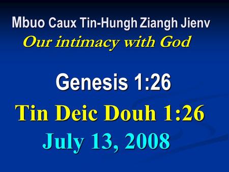 Mbuo Caux Tin-Hungh Ziangh Jienv Our intimacy with God Genesis 1:26 Tin Deic Douh 1:26 July 13, 2008 Mbuo Caux Tin-Hungh Ziangh Jienv Our intimacy with.