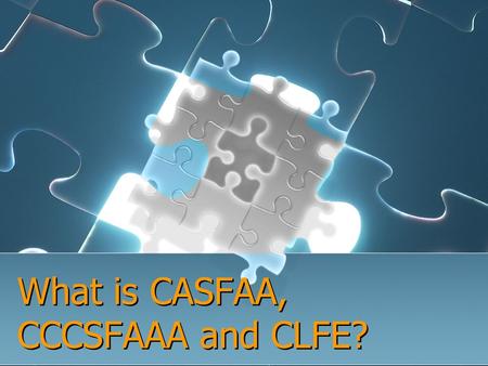 What is CASFAA, CCCSFAAA and CLFE?. Who We Are California Association of Student Financial Aid Administrators (CASFAA) California Community Colleges Student.