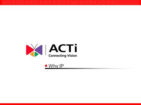 ACTi ● ACTi ● ACTi ● ACTi ● ACTi ● ACTi ● ACTi ● ACTi ● ACTi Why IP.