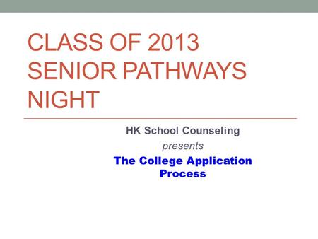 CLASS OF 2013 SENIOR PATHWAYS NIGHT HK School Counseling presents The College Application Process.