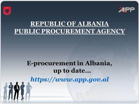 REPUBLIC OF ALBANIA PUBLIC PROCUREMENT AGENCY E-procurement in Albania, up to date… https://www.app.gov.al.