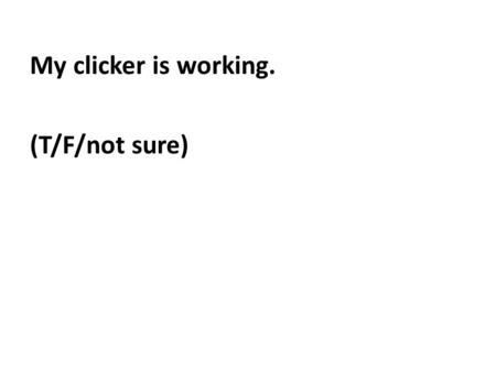 My clicker is working. (T/F/not sure). I’m a vegetarian. (T/F/not sure)