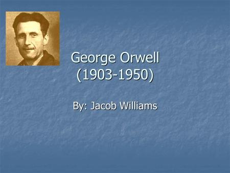 George Orwell (1903-1950) By: Jacob Williams. Early Years George was born as Eric Arthur Blair on June 25, 1903. Orwell was the son of a servant in Eastern.