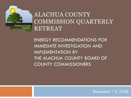 ALACHUA COUNTY COMMISSION QUARTERLY RETREAT ENERGY RECOMMENDATIONS FOR IMMEDIATE INVESTIGATION AND IMPLEMENTATION BY THE ALACHUA COUNTY BOARD OF COUNTY.