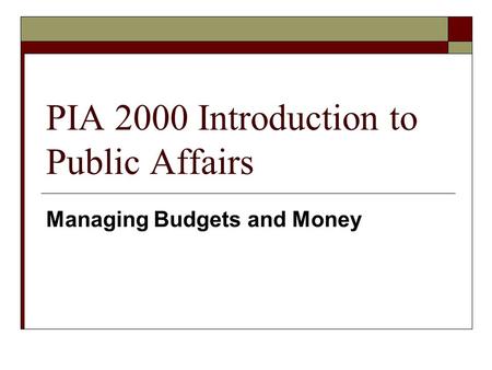 PIA 2000 Introduction to Public Affairs Managing Budgets and Money.