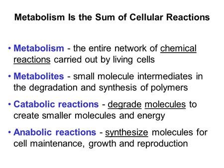 Metabolism Is the Sum of Cellular Reactions Metabolism - the entire network of chemical reactions carried out by living cells Metabolites - small molecule.