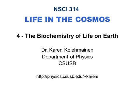 NSCI 314 LIFE IN THE COSMOS 4 - The Biochemistry of Life on Earth Dr. Karen Kolehmainen Department of Physics CSUSB