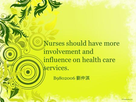 Nurses should have more involvement and influence on health care services. B9802006 劉仲淇.